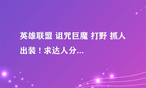 英雄联盟 诅咒巨魔 打野 抓人 出装 ! 求达人分析 ！！