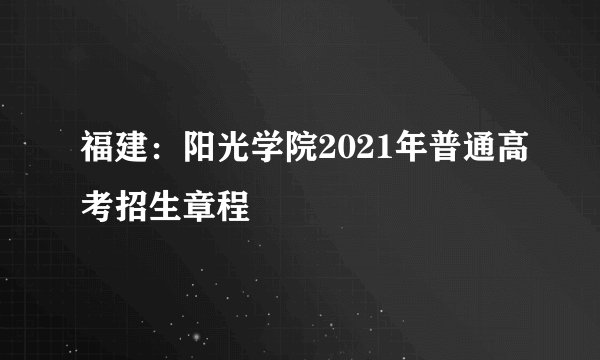 福建：阳光学院2021年普通高考招生章程