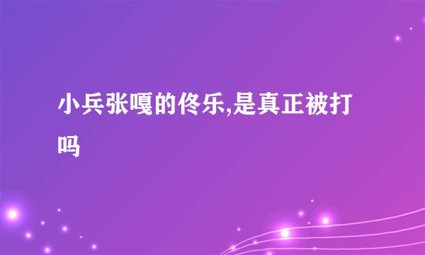 小兵张嘎的佟乐,是真正被打吗