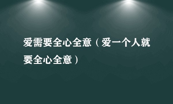 爱需要全心全意（爱一个人就要全心全意）
