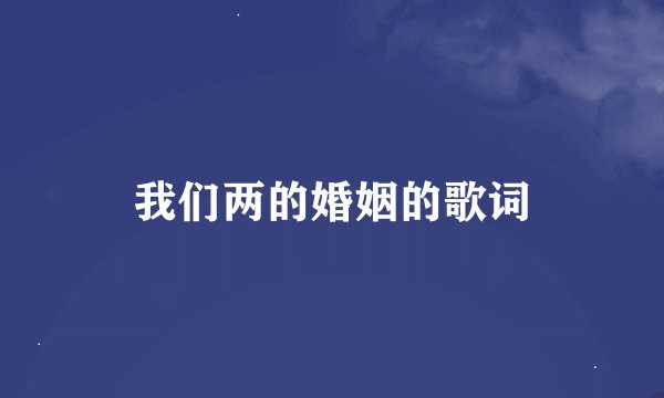 我们两的婚姻的歌词