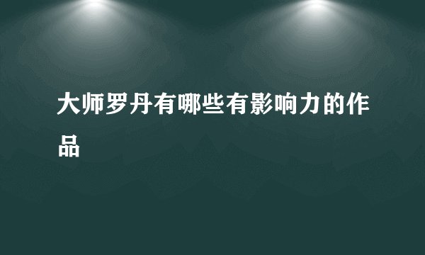 大师罗丹有哪些有影响力的作品