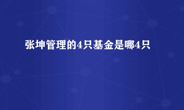 张坤管理的4只基金是哪4只