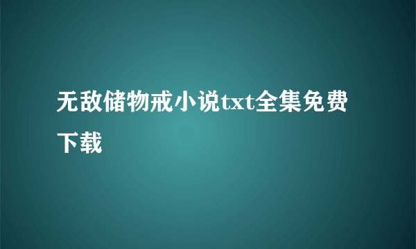 无敌储物戒小说txt全集免费下载