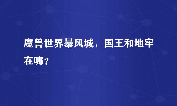 魔兽世界暴风城，国王和地牢在哪？