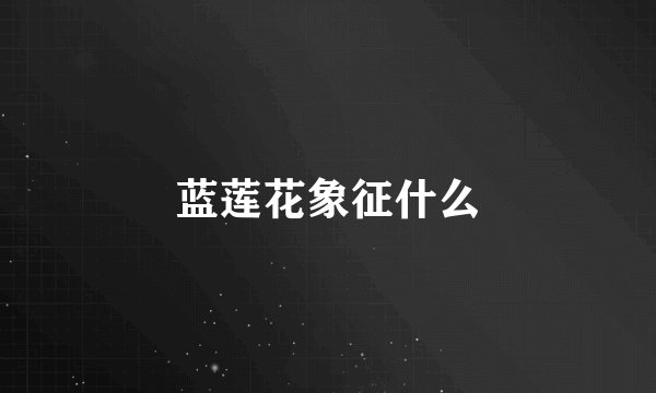 蓝莲花象征什么