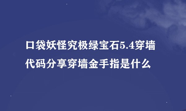 口袋妖怪究极绿宝石5.4穿墙代码分享穿墙金手指是什么