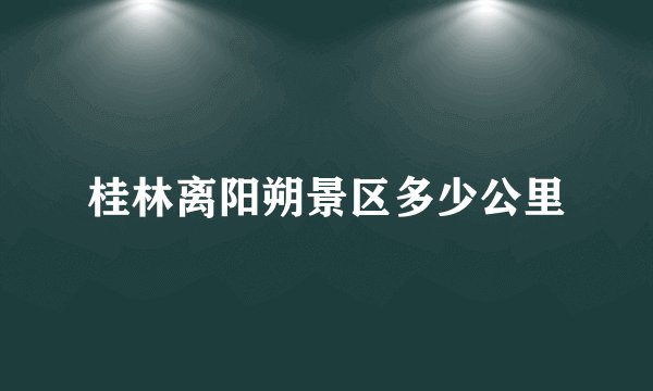 桂林离阳朔景区多少公里