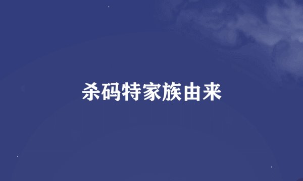 杀码特家族由来