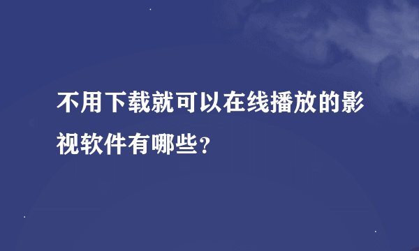 不用下载就可以在线播放的影视软件有哪些？