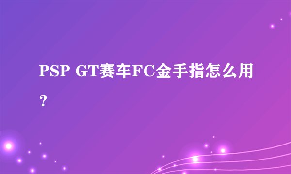 PSP GT赛车FC金手指怎么用？
