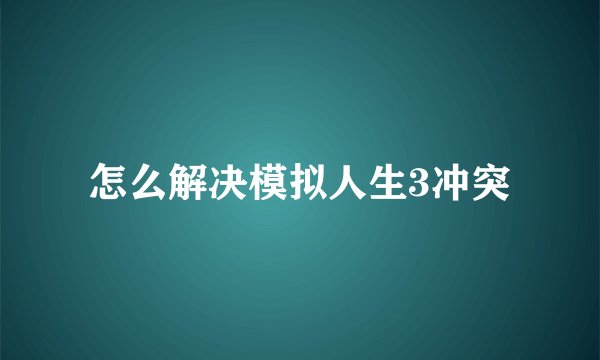 怎么解决模拟人生3冲突