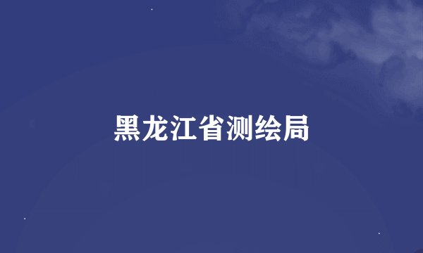黑龙江省测绘局