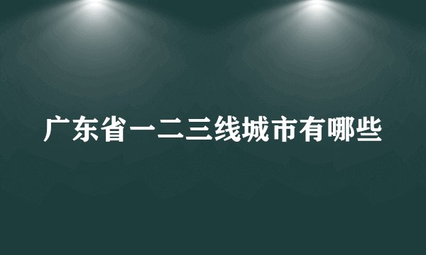 广东省一二三线城市有哪些