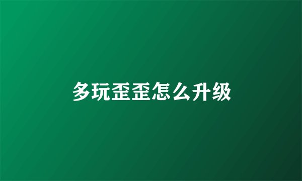多玩歪歪怎么升级