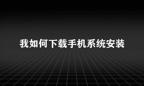 我如何下载手机系统安装