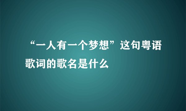 “一人有一个梦想”这句粤语歌词的歌名是什么