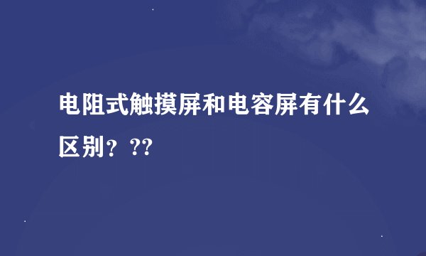 电阻式触摸屏和电容屏有什么区别？??
