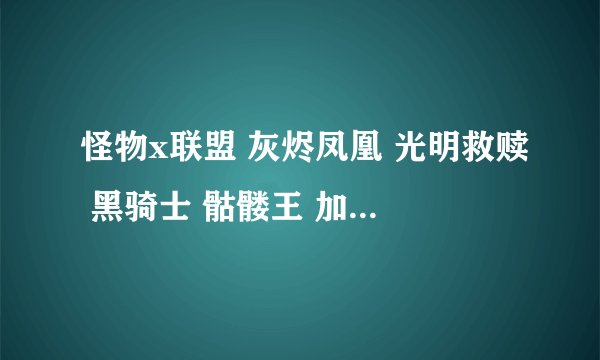 怪物x联盟 灰烬凤凰 光明救赎 黑骑士 骷髅王 加点及技能配置