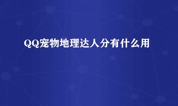 QQ宠物地理达人分有什么用