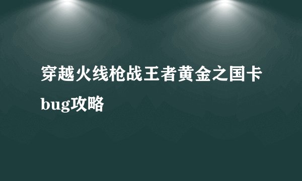 穿越火线枪战王者黄金之国卡bug攻略