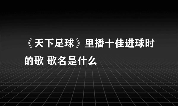 《天下足球》里播十佳进球时的歌 歌名是什么