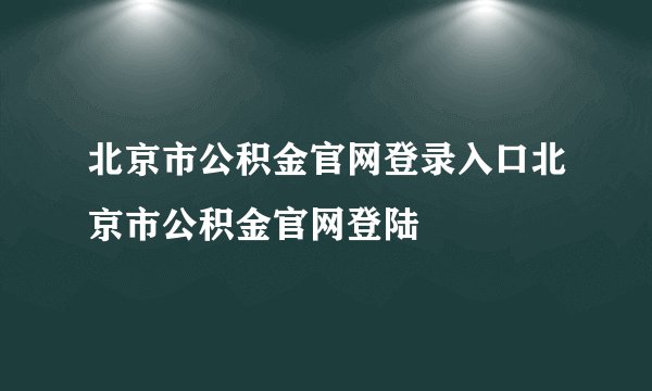 北京市公积金官网登录入口北京市公积金官网登陆