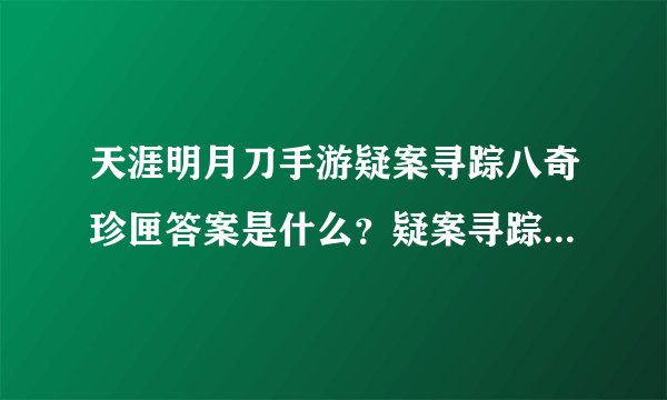 天涯明月刀手游疑案寻踪八奇珍匣答案是什么？疑案寻踪八奇珍匣答案攻略
