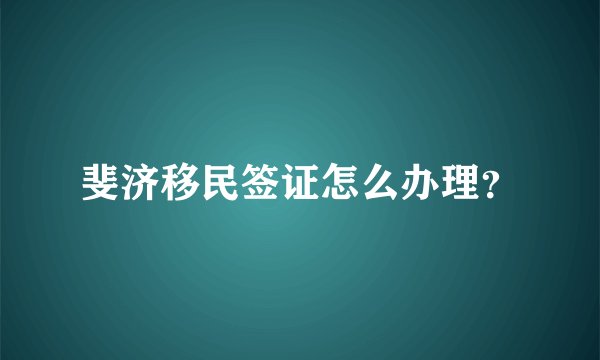 斐济移民签证怎么办理？