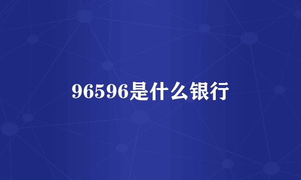 96596是什么银行