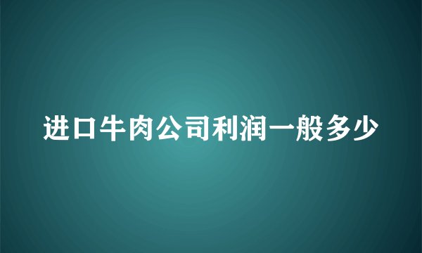 进口牛肉公司利润一般多少