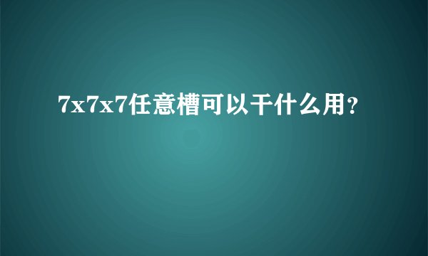 7x7x7任意槽可以干什么用？