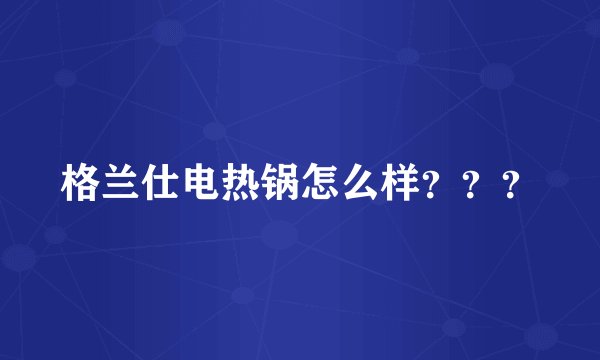 格兰仕电热锅怎么样？？？