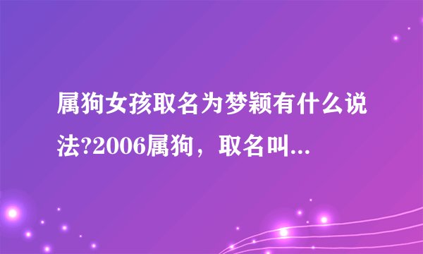 属狗女孩取名为梦颖有什么说法?2006属狗，取名叫梦颖有什么说法