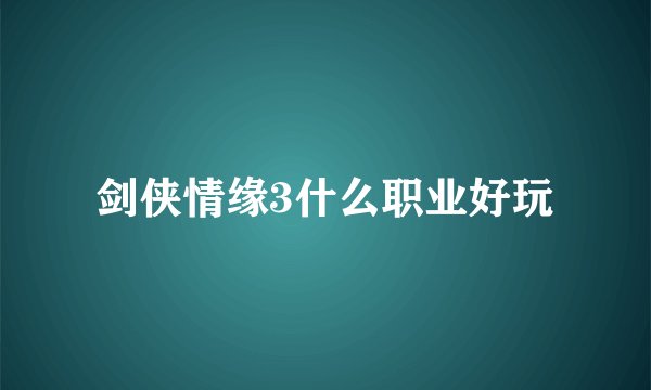 剑侠情缘3什么职业好玩