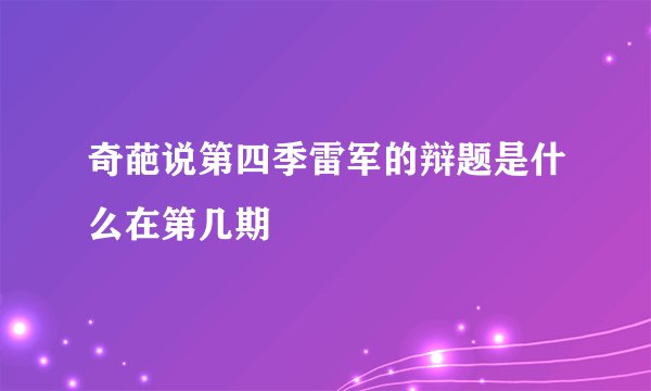 奇葩说第四季雷军的辩题是什么在第几期