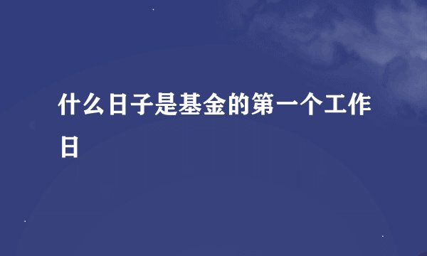 什么日子是基金的第一个工作日