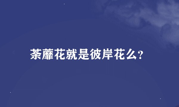 荼蘼花就是彼岸花么？