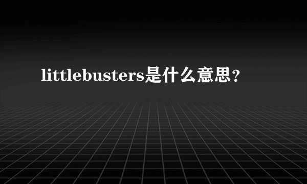 littlebusters是什么意思？