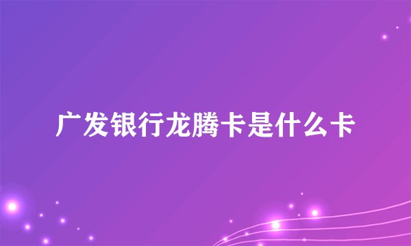 广发银行龙腾卡是什么卡