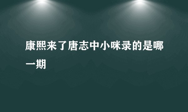 康熙来了唐志中小咪录的是哪一期