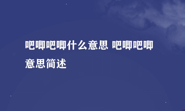 吧唧吧唧什么意思 吧唧吧唧意思简述