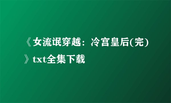 《女流氓穿越：冷宫皇后(完)》txt全集下载