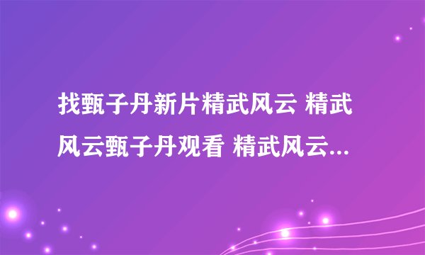 找甄子丹新片精武风云 精武风云甄子丹观看 精武风云甄子丹舒淇快播
