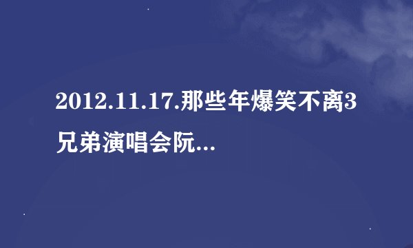 2012.11.17.那些年爆笑不离3兄弟演唱会阮兆祥弹钢琴唱的那什么歌?