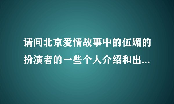 请问北京爱情故事中的伍媚的扮演者的一些个人介绍和出演过哪些电视剧。