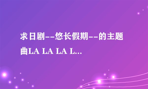 求日剧--悠长假期--的主题曲LA LA LA LOVE SONG歌词