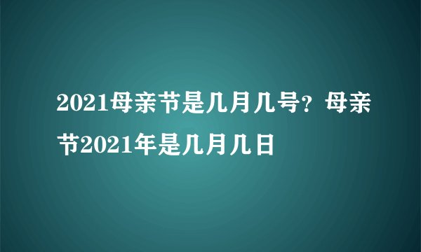 2021母亲节是几月几号？母亲节2021年是几月几日