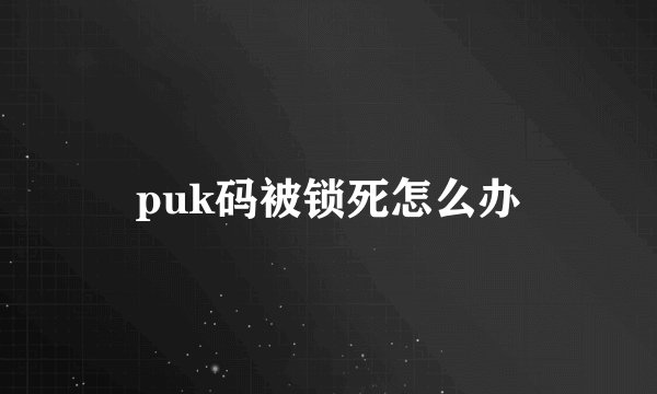 puk码被锁死怎么办