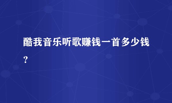 酷我音乐听歌赚钱一首多少钱？